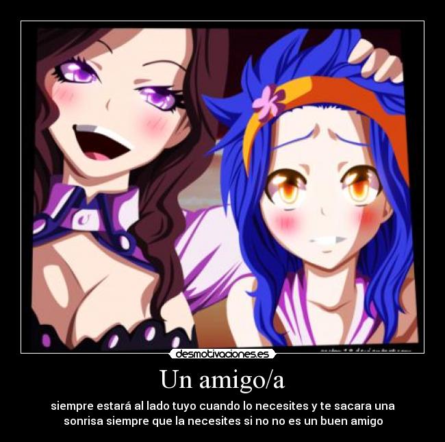 Un amigo/a - siempre estará al lado tuyo cuando lo necesites y te sacara una
sonrisa siempre que la necesites si no no es un buen amigo