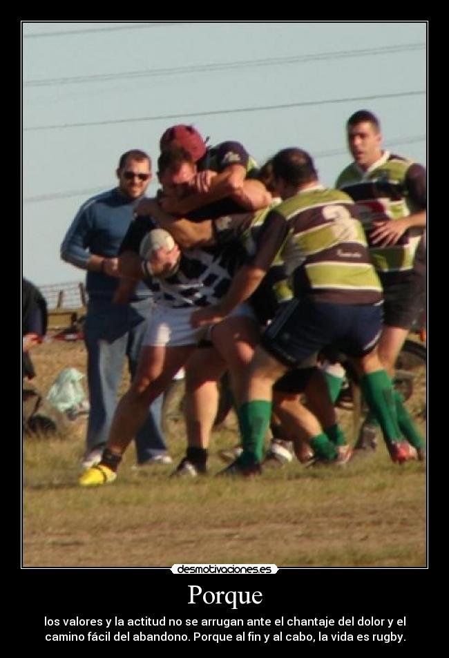Porque - los valores y la actitud no se arrugan ante el chantaje del dolor y el
camino fácil del abandono. Porque al fin y al cabo, la vida es rugby.