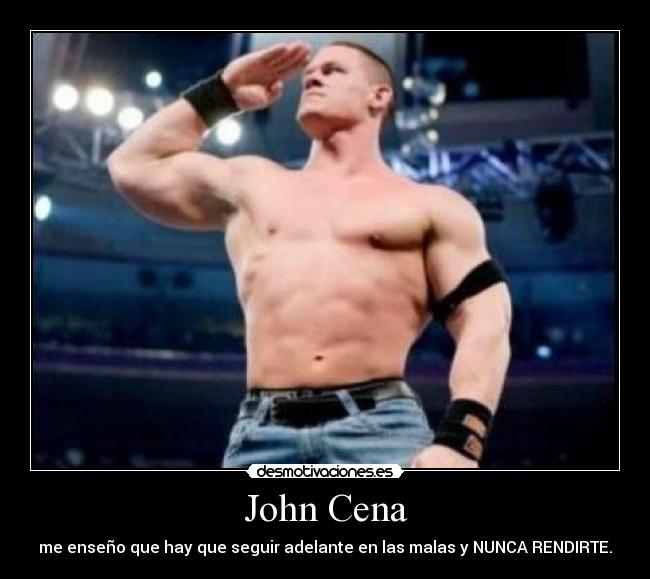 John Cena - me enseño que hay que seguir adelante en las malas y NUNCA RENDIRTE.