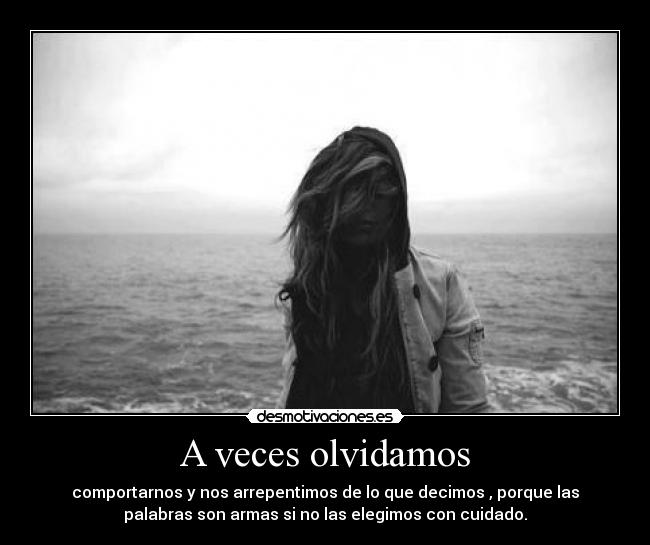 A veces olvidamos - comportarnos y nos arrepentimos de lo que decimos , porque las
palabras son armas si no las elegimos con cuidado.