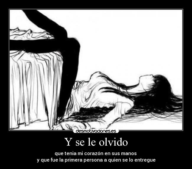 Y se le olvido - que tenia mi corazón en sus manos
y que fue la primera persona a quien se lo entregue