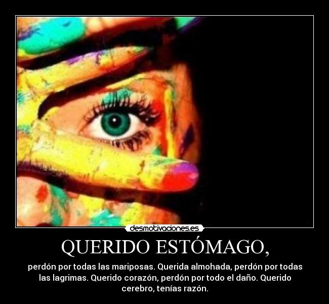 QUERIDO ESTÓMAGO, - perdón por todas las mariposas. Querida almohada, perdón por todas
las lagrimas. Querido corazón, perdón por todo el daño. Querido
cerebro, tenías razón.