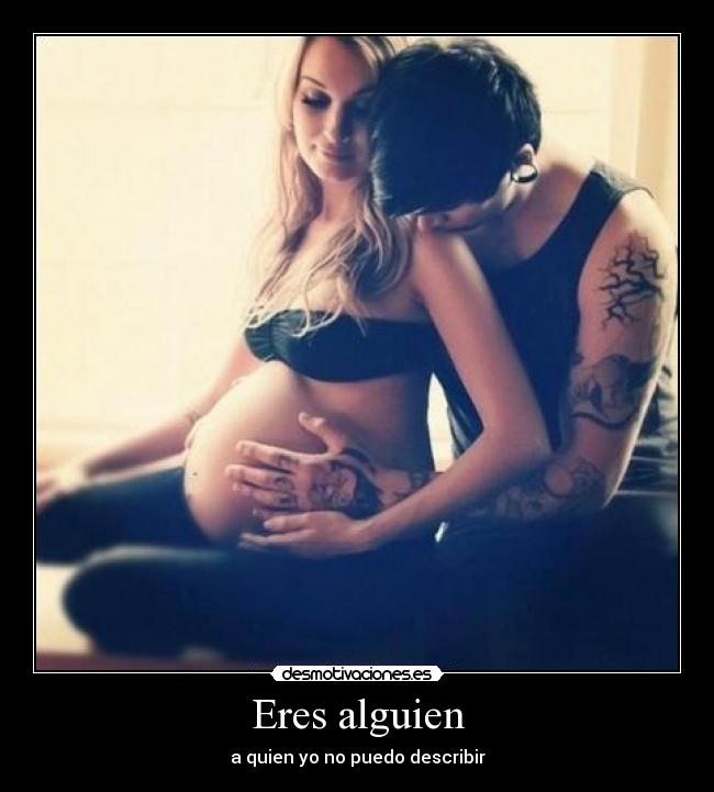 Eres alguien - a quien yo no puedo describir