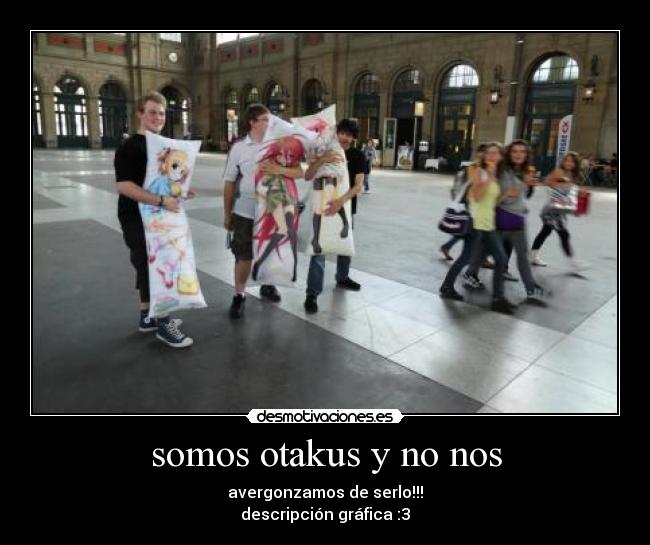 somos otakus y no nos - avergonzamos de serlo!!!
descripción gráfica :3