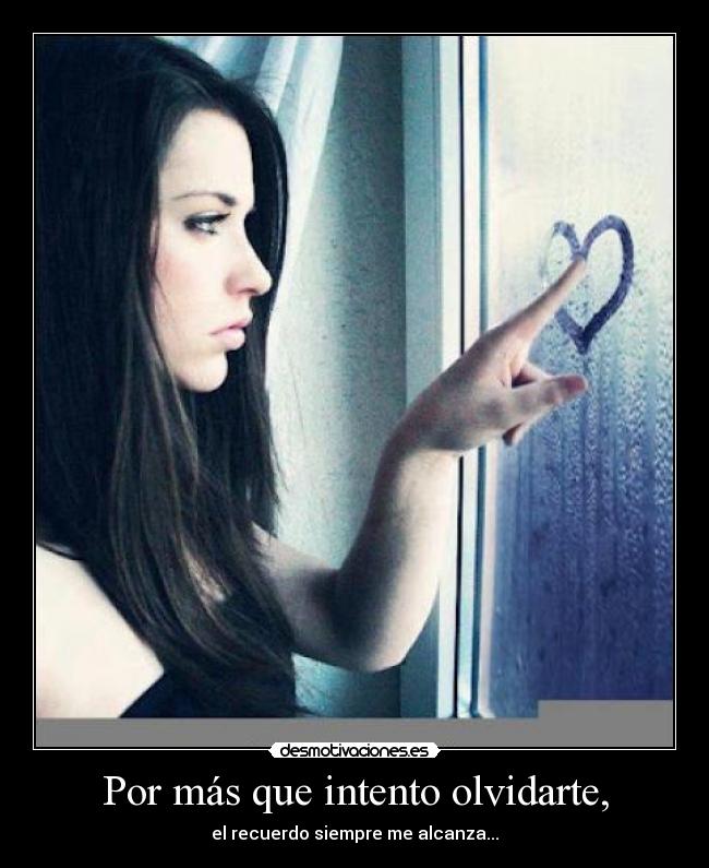 Por más que intento olvidarte, - el recuerdo siempre me alcanza...