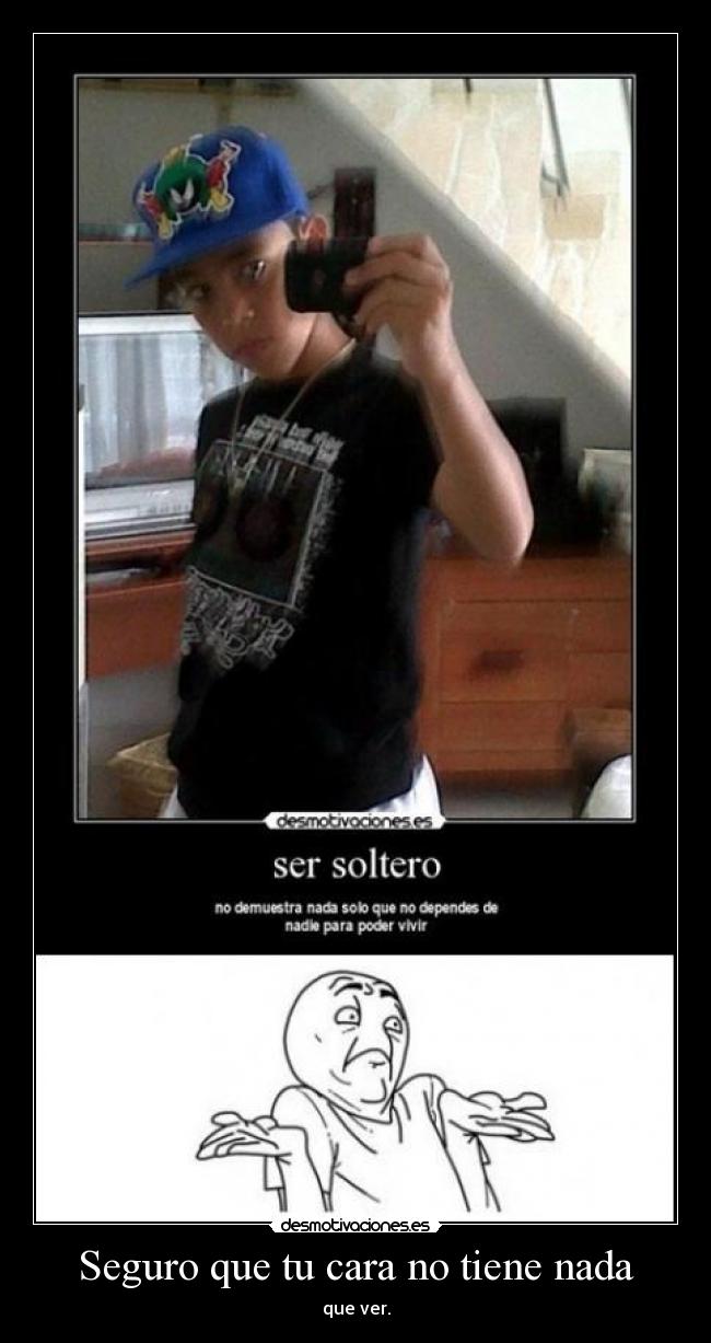 Seguro que tu cara no tiene nada - que ver.