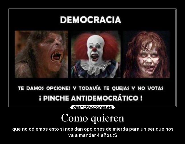 Como quieren - que no odiemos esto si nos dan opciones de mierda para un ser que nos
va a mandar 4 años :S