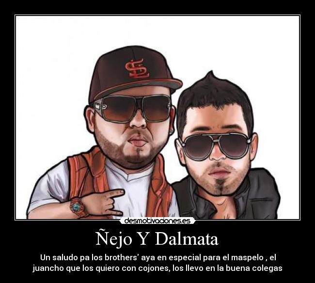 Ñejo Y Dalmata - Un saludo pa los brothers aya en especial para el maspelo , el
juancho que los quiero con cojones, los llevo en la buena colegas