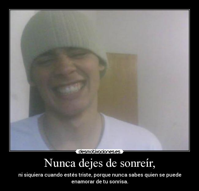 Nunca dejes de sonreír, - ni siquiera cuando estés triste, porque nunca sabes quien se puede
enamorar de tu sonrisa.
