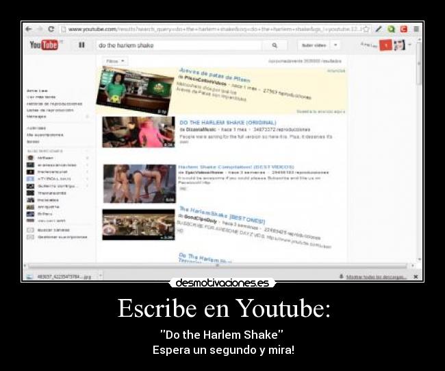 Escribe en Youtube: - Do the Harlem Shake
Espera un segundo y mira!