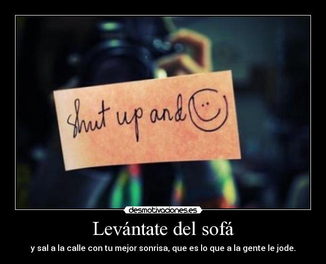 Levántate del sofá - y sal a la calle con tu mejor sonrisa, que es lo que a la gente le jode.