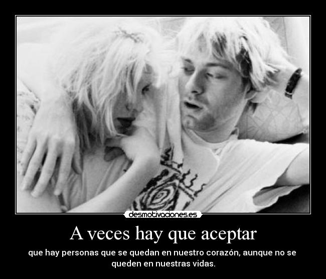 A veces hay que aceptar - que hay personas que se quedan en nuestro corazón, aunque no se 
queden en nuestras vidas.
