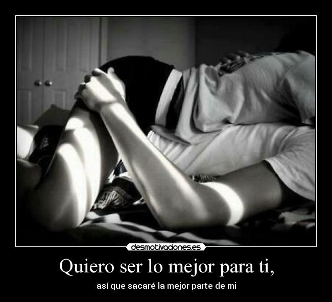 Quiero ser lo mejor para ti, - así que sacaré la mejor parte de mi
