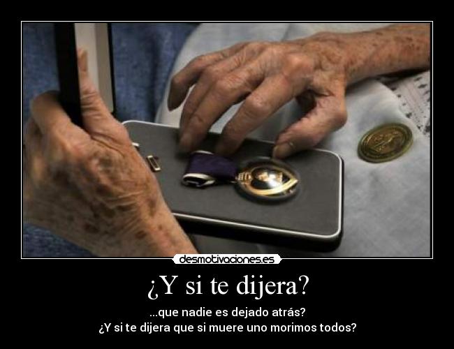 ¿Y si te dijera? - ...que nadie es dejado atrás?
¿Y si te dijera que si muere uno morimos todos?