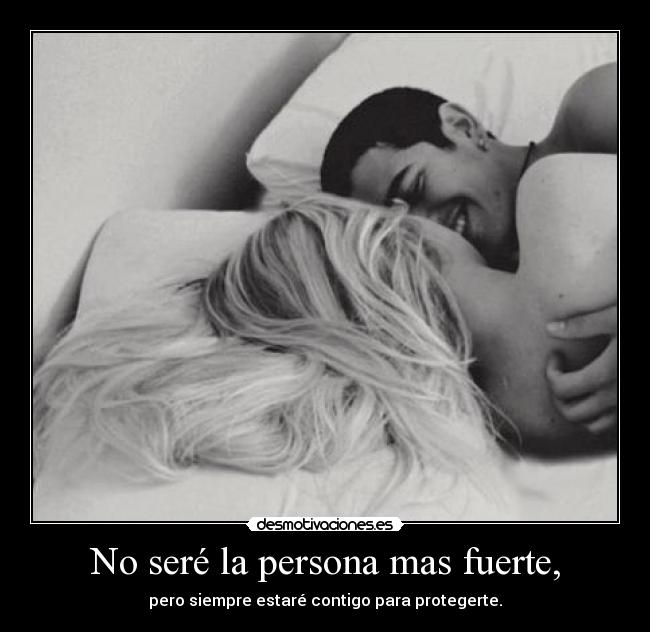 No seré la persona mas fuerte, - pero siempre estaré contigo para protegerte.