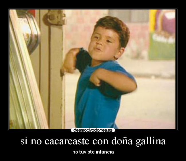 si no cacareaste con doña gallina - no tuviste infancia