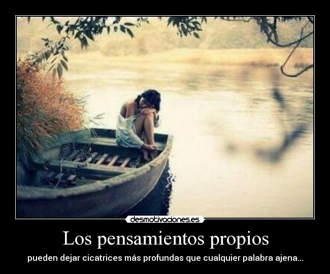 Los pensamientos propios - pueden dejar cicatrices más profundas que cualquier palabra ajena...