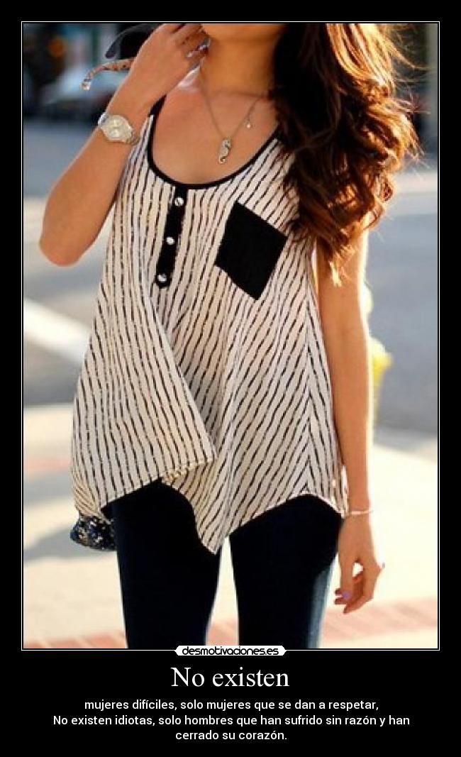 No existen - mujeres difíciles, solo mujeres que se dan a respetar,
No existen idiotas, solo hombres que han sufrido sin razón y han cerrado su corazón.
