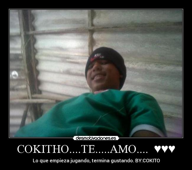 COKITHO....TE.....AMO....  ♥♥♥ - Lo que empieza jugando, termina gustando. BY:COKITO