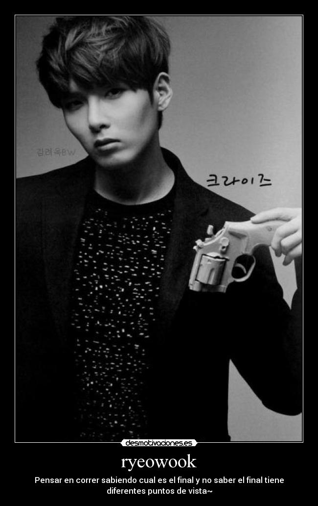 ryeowook - Pensar en correr sabiendo cual es el final y no saber el final tiene
diferentes puntos de vista~