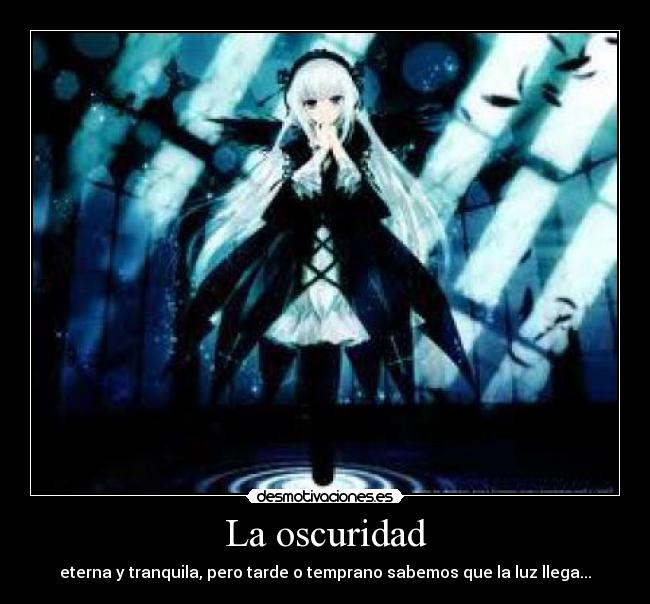 La oscuridad - eterna y tranquila, pero tarde o temprano sabemos que la luz llega...