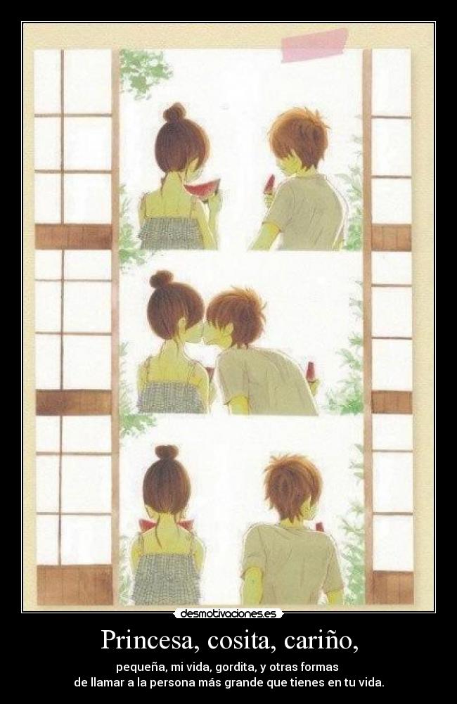 Princesa, cosita, cariño, - pequeña, mi vida, gordita, y otras formas
de llamar a la persona más grande que tienes en tu vida.