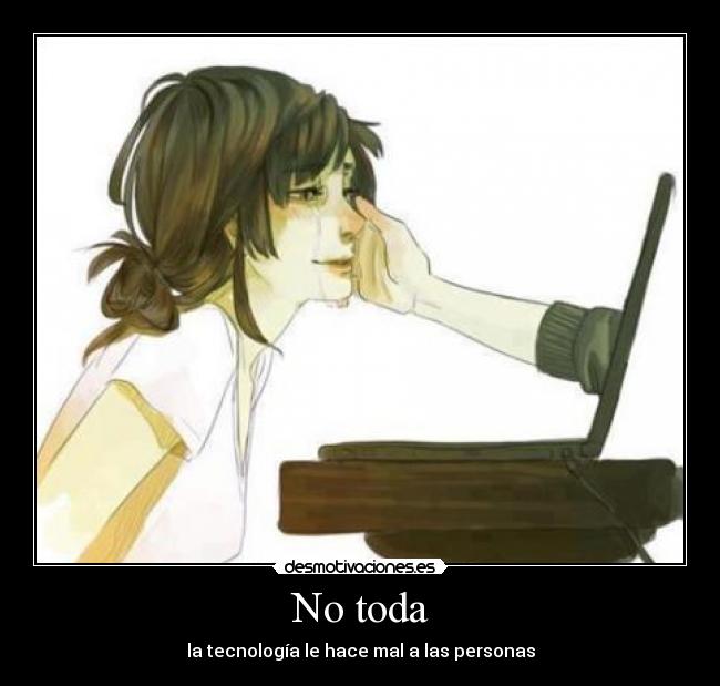No toda - la tecnología le hace mal a las personas
