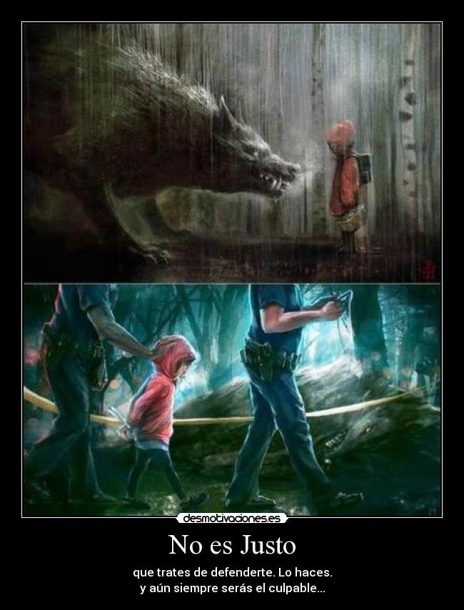 No es Justo - que trates de defenderte. Lo haces.
y aún siempre serás el culpable...