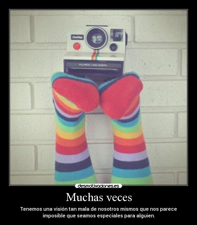 Muchas veces - Tenemos una visión tan mala de nosotros mismos que nos parece
imposible que seamos especiales para alguien.