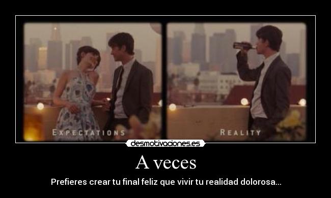 A veces - Prefieres crear tu final feliz que vivir tu realidad dolorosa...