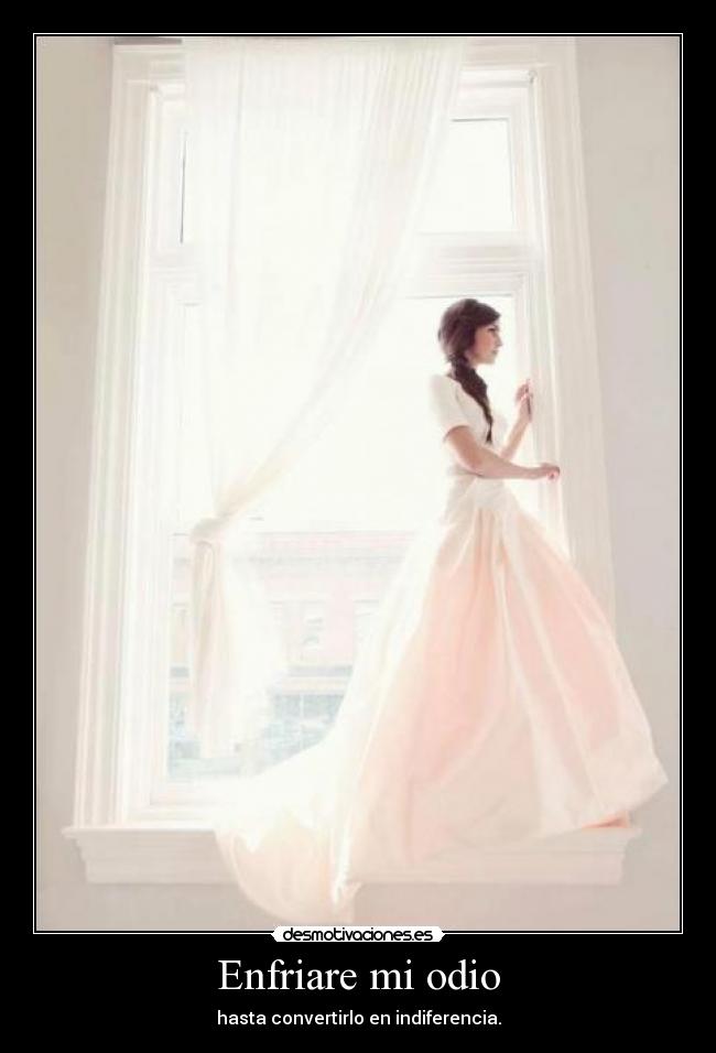 Enfriare mi odio - hasta convertirlo en indiferencia.