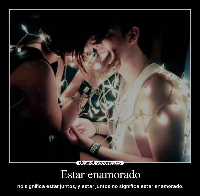 Estar enamorado - no significa estar juntos, y estar juntos no significa estar enamorado.