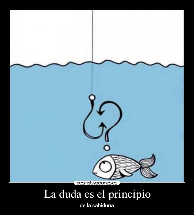 La duda es el principio - de la sabiduría.