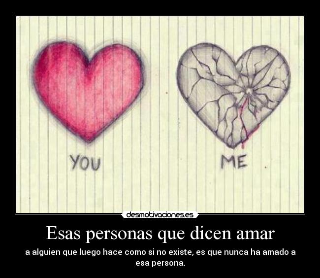 Esas personas que dicen amar - a alguien que luego hace como si no existe, es que nunca ha amado a esa persona.