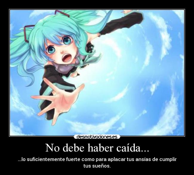 No debe haber caída... - ...lo suficientemente fuerte como para aplacar tus ansías de cumplir tus sueños.
