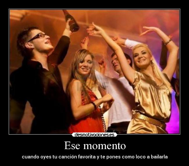 Ese momento - cuando oyes tu canción favorita y te pones como loco a bailarla