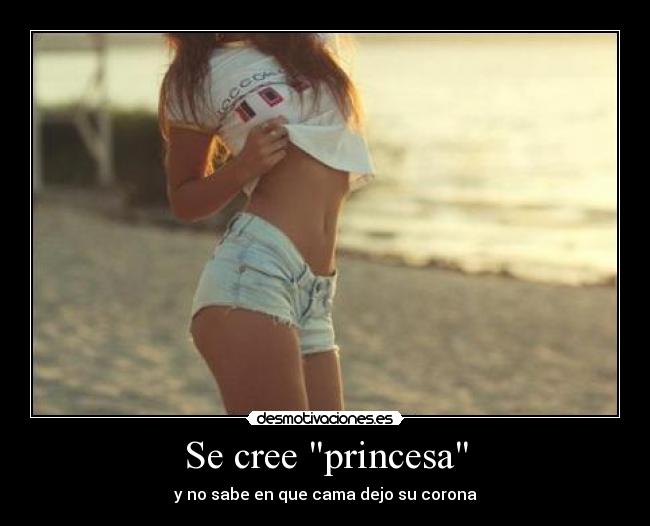 Se cree princesa - y no sabe en que cama dejo su corona