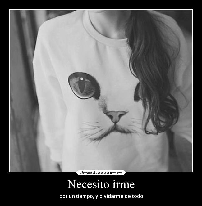 Necesito irme - por un tiempo, y olvidarme de todo