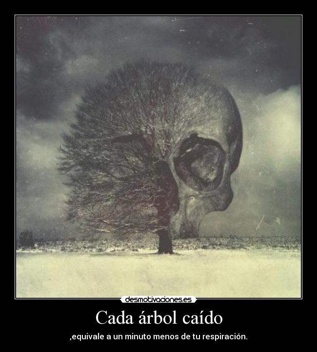 Cada árbol caído - ,equivale a un minuto menos de tu respiración.