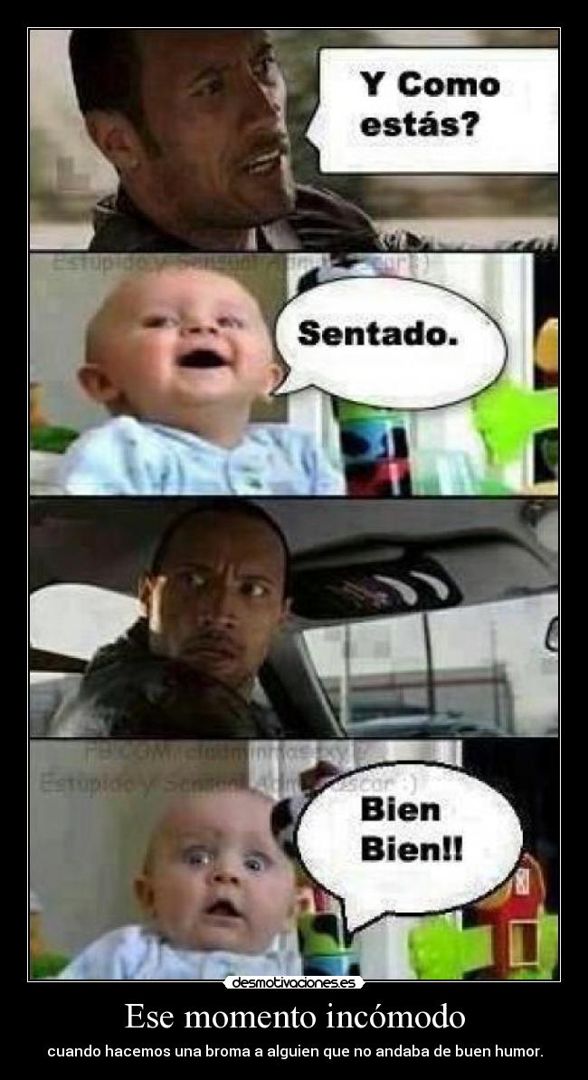 Ese momento incómodo - cuando hacemos una broma a alguien que no andaba de buen humor.