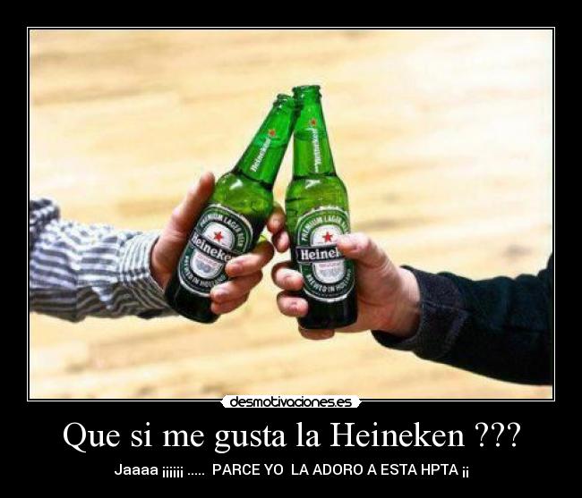 Que si me gusta la Heineken ??? - 