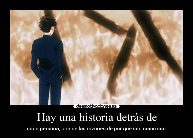 Hay una historia detrás de - cada persona, una de las razones de por qué son como son.