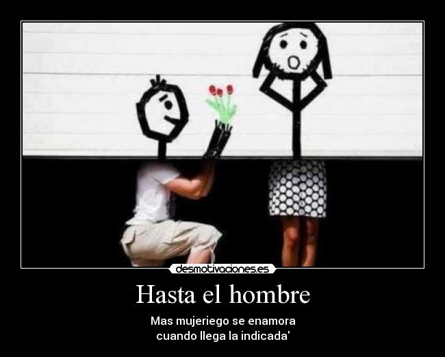 Hasta el hombre - Mas mujeriego se enamora
cuando llega la indicada