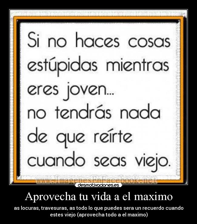 Aprovecha tu vida a el maximo -