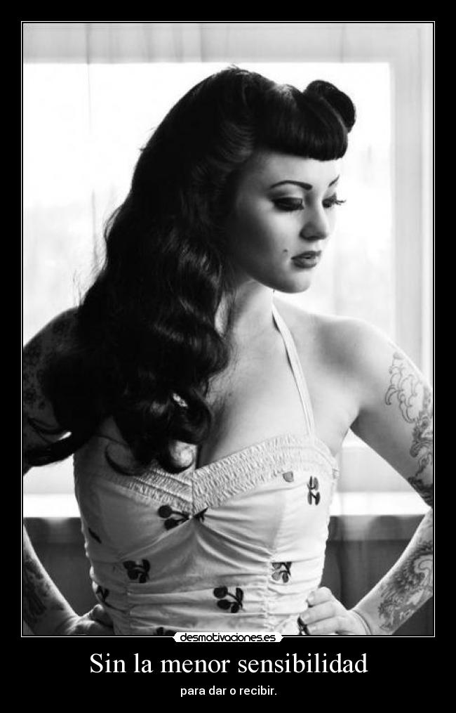 Sin la menor sensibilidad - para dar o recibir.