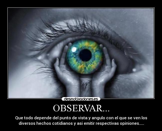 OBSERVAR... - Que todo depende del punto de vista y angulo con el que se ven los
diversos hechos cotidianos y asi emitir respectivas opiniones.....