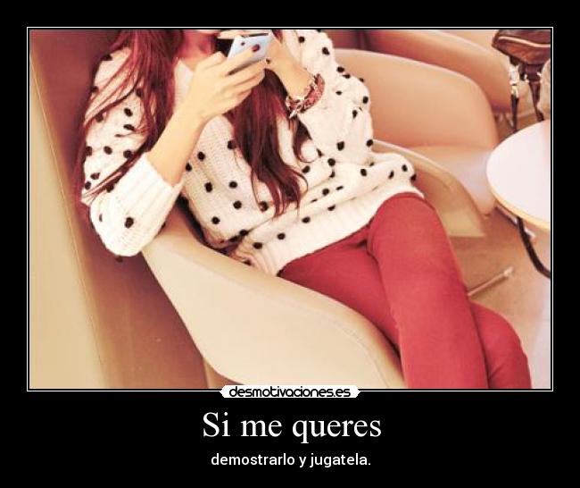 Si me queres - demostrarlo y jugatela.