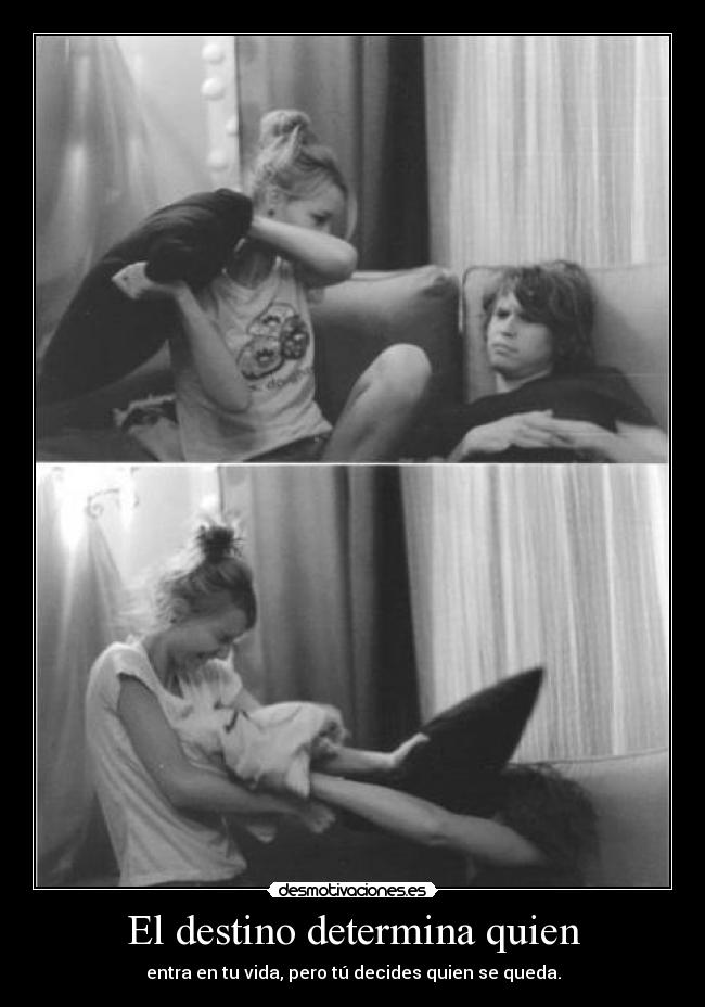El destino determina quien - entra en tu vida, pero tú decides quien se queda.