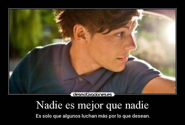 Nadie es mejor que nadie - Es solo que algunos luchan más por lo que desean.
