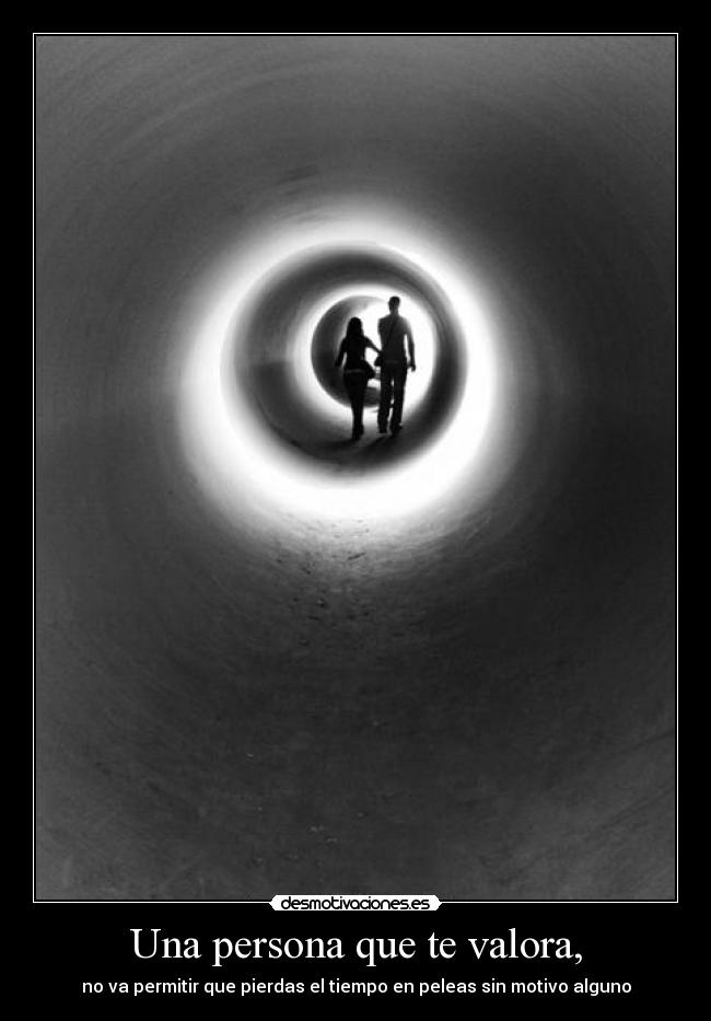 Una persona que te valora, - no va permitir que pierdas el tiempo en peleas sin motivo alguno
